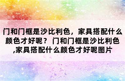 门和门框是沙比利色，家具搭配什么颜色才好呢？ 门和门框是沙比利色,家具搭配什么颜色才好呢图片